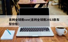 吉利全球鹰suv(吉利全球鹰2013款车型价格)