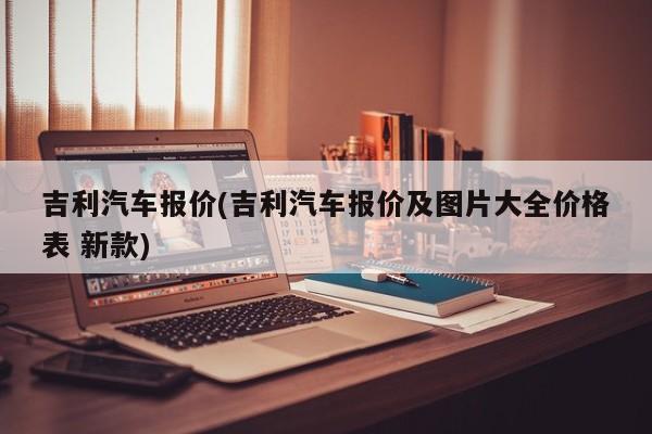 吉利汽车报价(吉利汽车报价及图片大全价格表 新款)