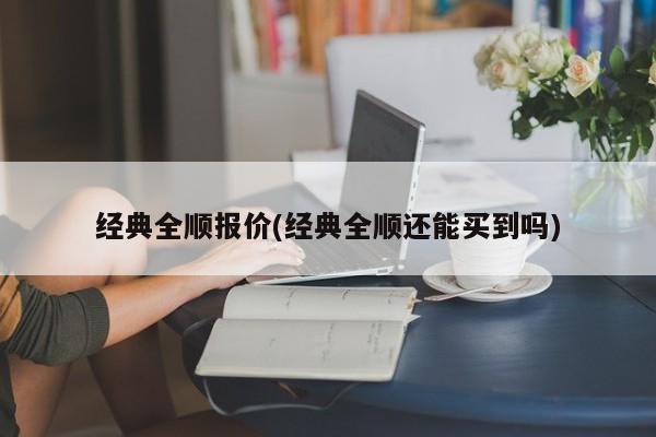 经典全顺报价(经典全顺还能买到吗)