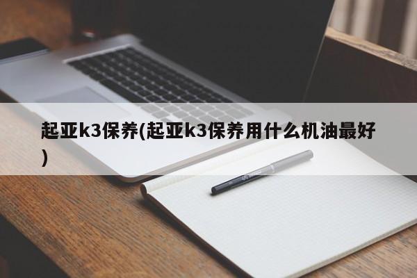 起亚k3保养(起亚k3保养用什么机油最好)