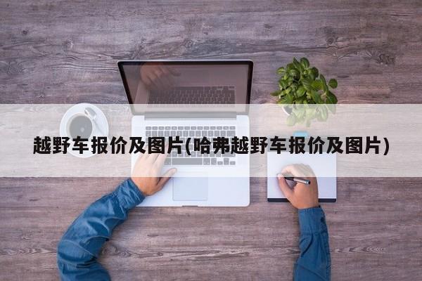 越野车报价及图片(哈弗越野车报价及图片)