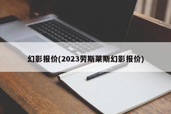 幻影报价(2023劳斯莱斯幻影报价)