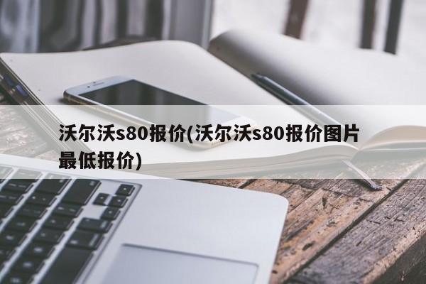 沃尔沃s80报价(沃尔沃s80报价图片 最低报价)