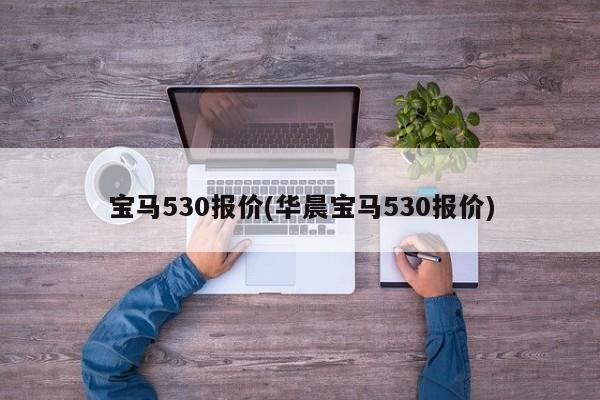 宝马530报价(华晨宝马530报价)