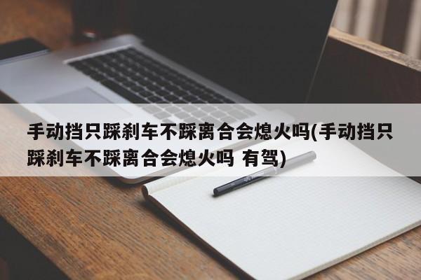 手动挡只踩刹车不踩离合会熄火吗(手动挡只踩刹车不踩离合会熄火吗 有驾)