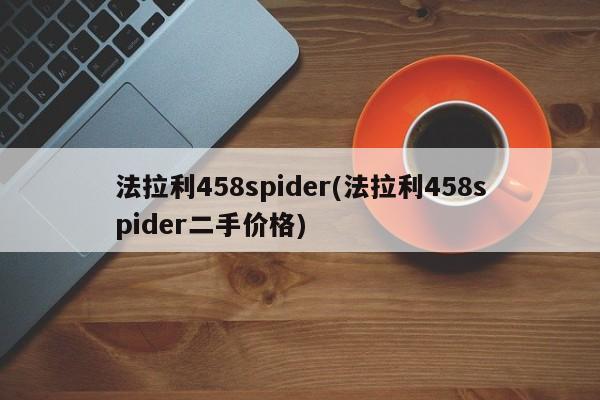 法拉利458spider(法拉利458spider二手价格)