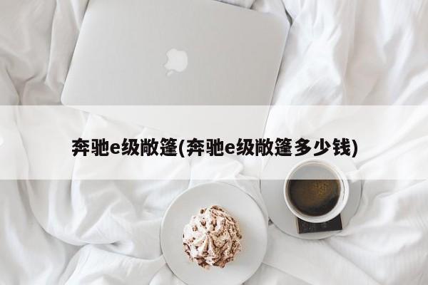 奔驰e级敞篷(奔驰e级敞篷多少钱)