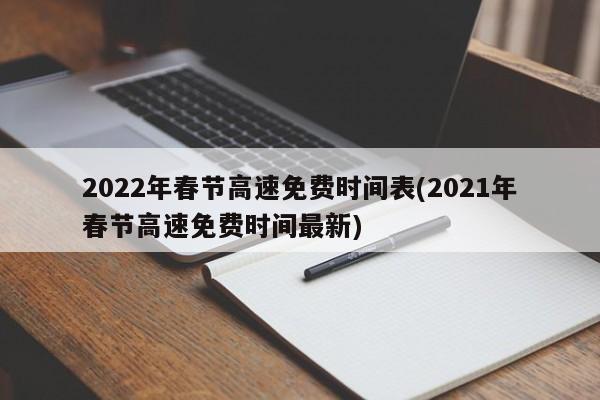 2022年春节高速免费时间表(2021年春节高速免费时间最新)