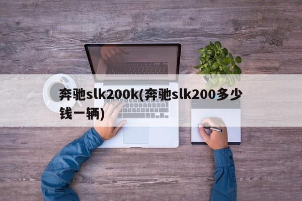 奔驰slk200k(奔驰slk200多少钱一辆)