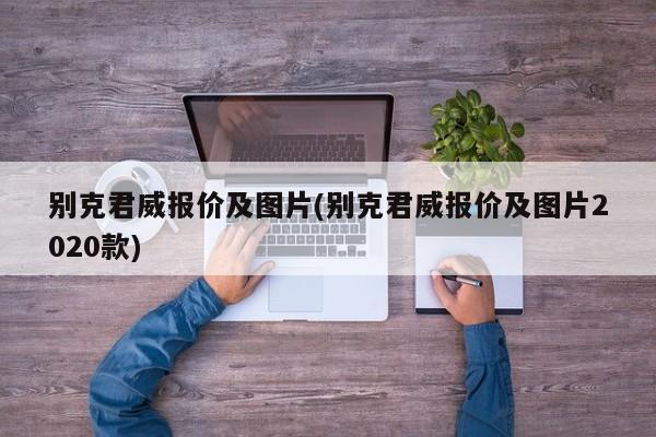 别克君威报价及图片(别克君威报价及图片2020款)