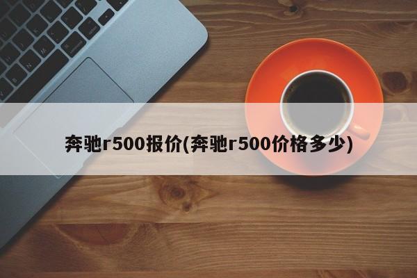 奔驰r500报价(奔驰r500价格多少)