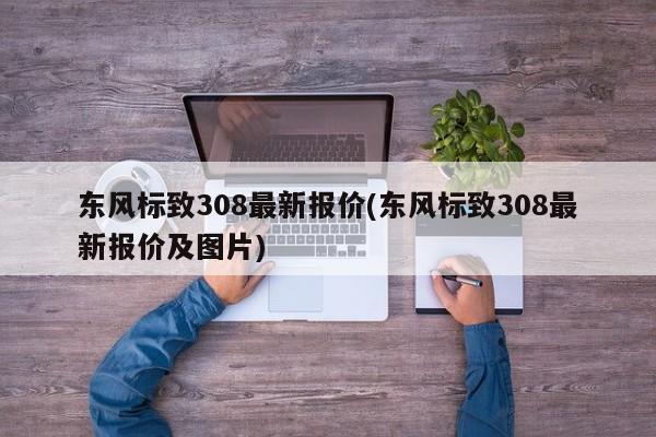 东风标致308最新报价(东风标致308最新报价及图片)