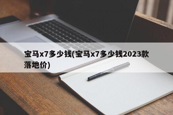 宝马x7多少钱(宝马x7多少钱2023款落地价)