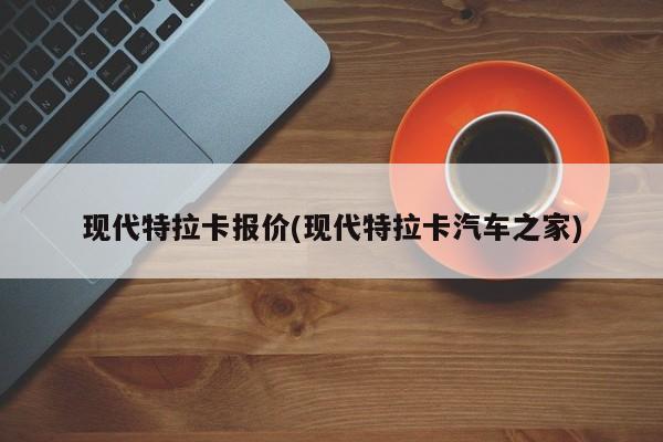 现代特拉卡报价(现代特拉卡汽车之家)