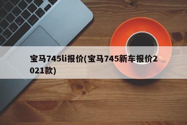 宝马745li报价(宝马745新车报价2021款)