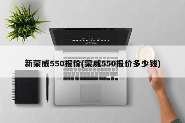 新荣威550报价(荣威550报价多少钱)