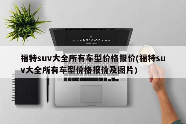 福特suv大全所有车型价格报价(福特suv大全所有车型价格报价及图片)