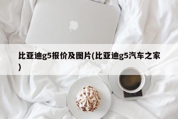 比亚迪g5报价及图片(比亚迪g5汽车之家)