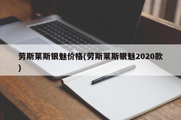 劳斯莱斯银魅价格(劳斯莱斯银魅2020款)