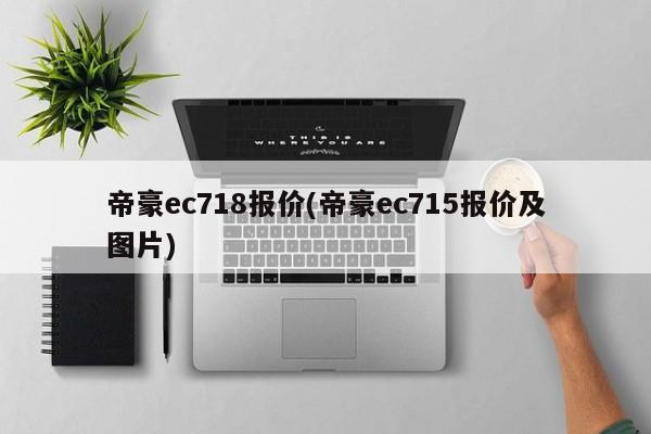 帝豪ec718报价(帝豪ec715报价及图片)