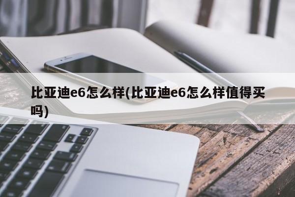 比亚迪e6怎么样(比亚迪e6怎么样值得买吗)