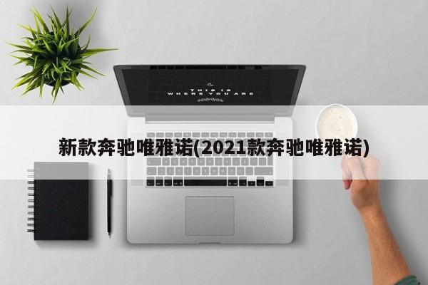 新款奔驰唯雅诺(2021款奔驰唯雅诺)