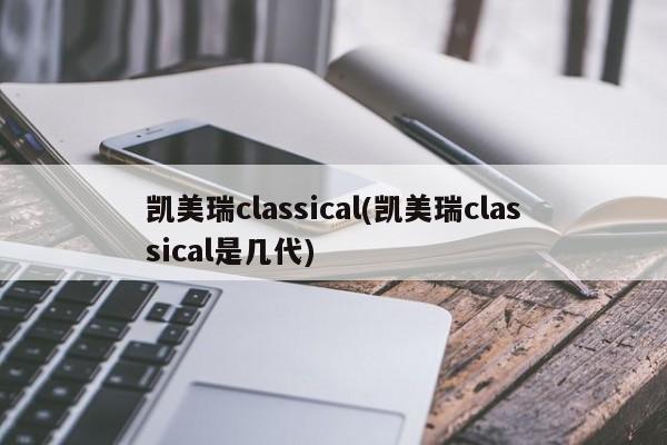 凯美瑞classical(凯美瑞classical是几代)