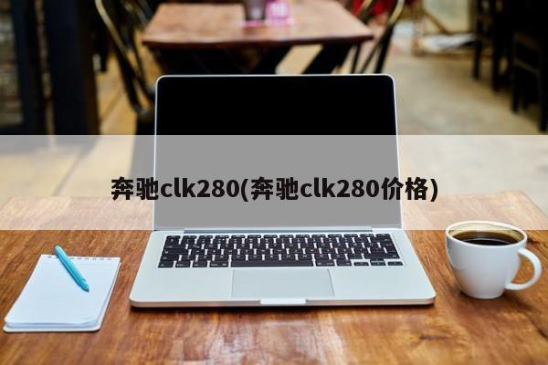 奔驰clk280(奔驰clk280价格)