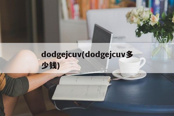 dodgejcuv(dodgejcuv多少钱)