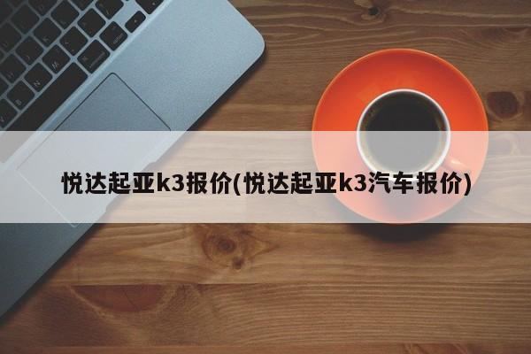 悦达起亚k3报价(悦达起亚k3汽车报价)