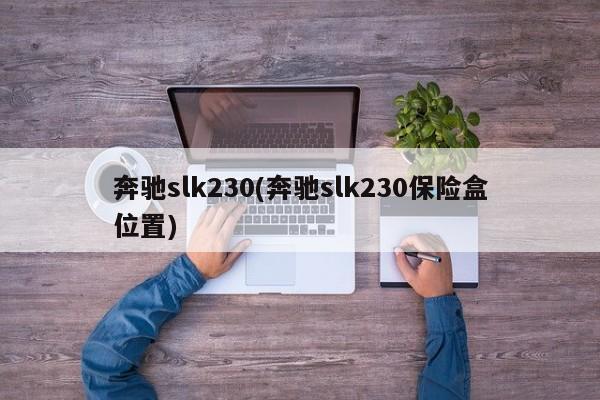 奔驰slk230(奔驰slk230保险盒位置)