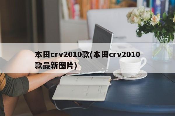 本田crv2010款(本田crv2010款最新图片)