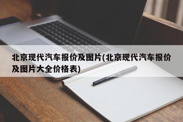 北京现代汽车报价及图片(北京现代汽车报价及图片大全价格表)