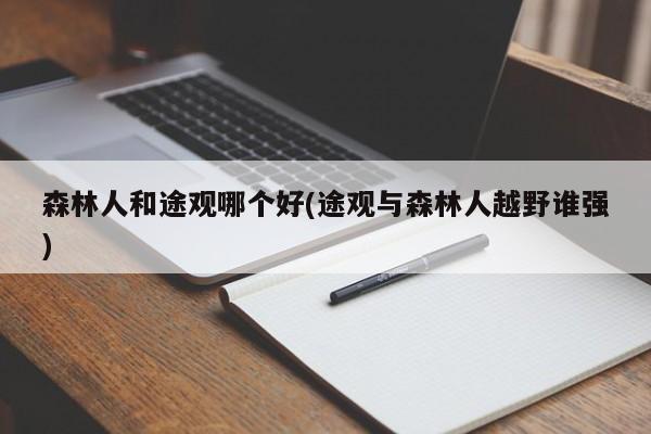 森林人和途观哪个好(途观与森林人越野谁强)