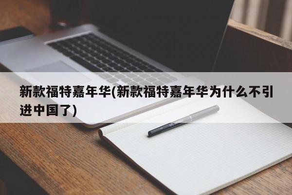 新款福特嘉年华(新款福特嘉年华为什么不引进中国了)