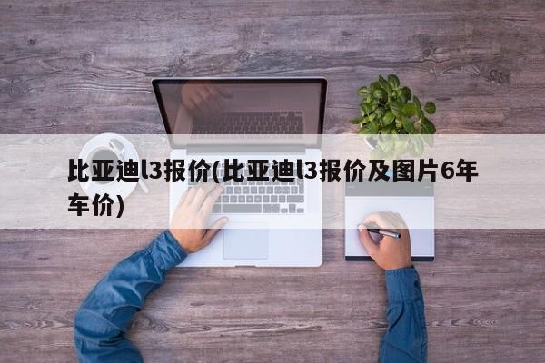 比亚迪l3报价(比亚迪l3报价及图片6年车价)