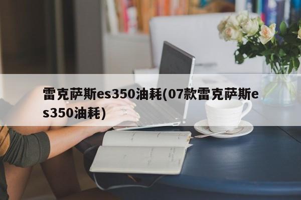 雷克萨斯es350油耗(07款雷克萨斯es350油耗)