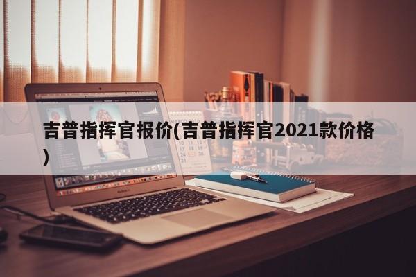 吉普指挥官报价(吉普指挥官2021款价格)