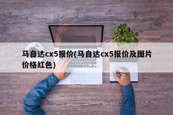 马自达cx5报价(马自达cx5报价及图片价格红色)