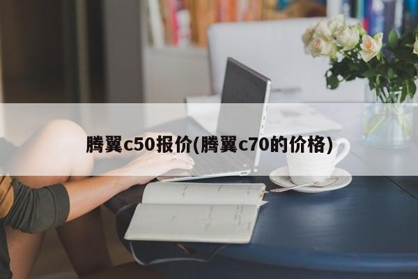 腾翼c50报价(腾翼c70的价格)