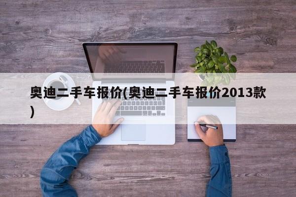 奥迪二手车报价(奥迪二手车报价2013款)