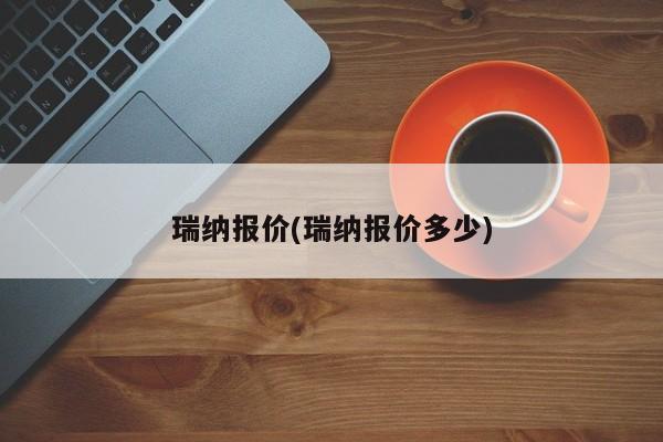 瑞纳报价(瑞纳报价多少)