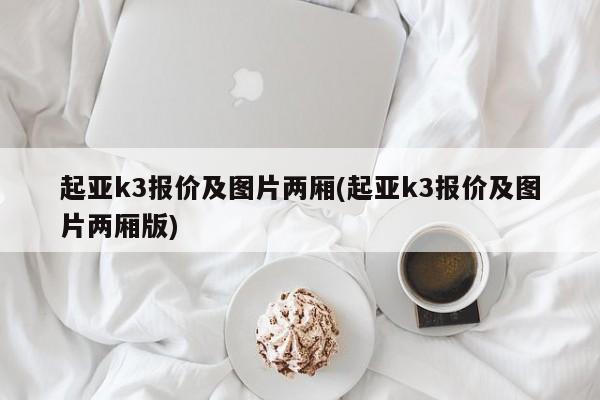 起亚k3报价及图片两厢(起亚k3报价及图片两厢版)