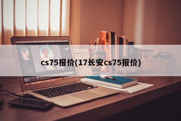 cs75报价(17长安cs75报价)