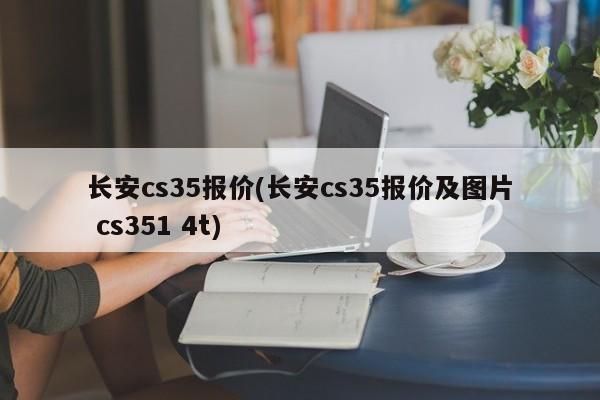 长安cs35报价(长安cs35报价及图片 cs351 4t)