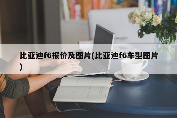 比亚迪f6报价及图片(比亚迪f6车型图片)