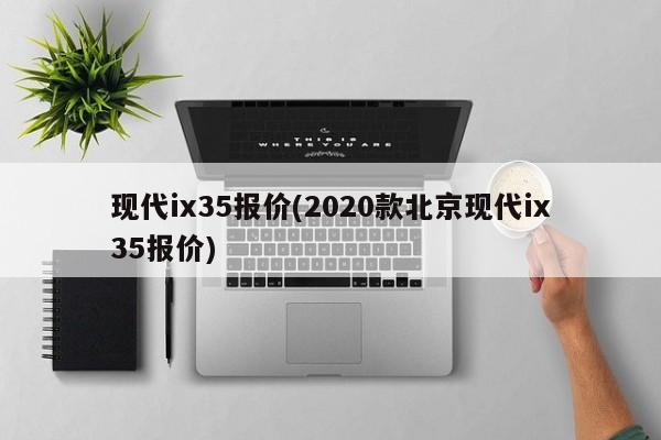 现代ix35报价(2020款北京现代ix35报价)