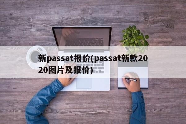 新passat报价(passat新款2020图片及报价)