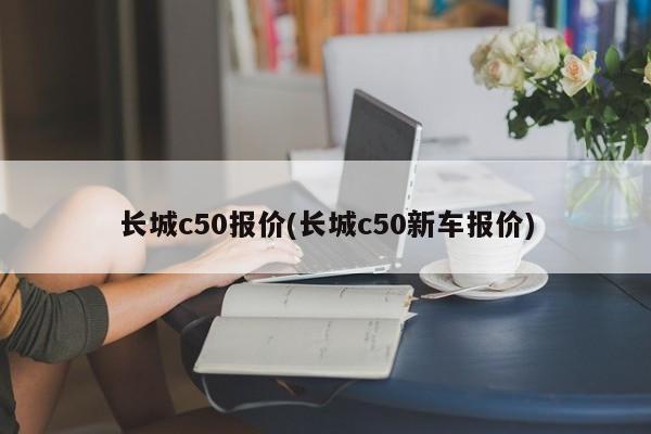 长城c50报价(长城c50新车报价)