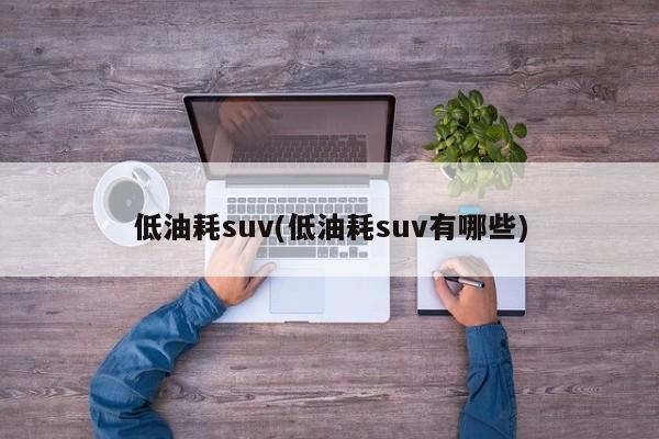 低油耗suv(低油耗suv有哪些)